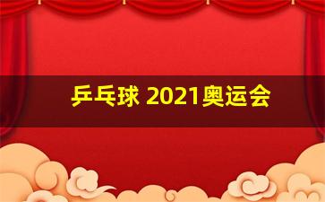 乒乓球 2021奥运会